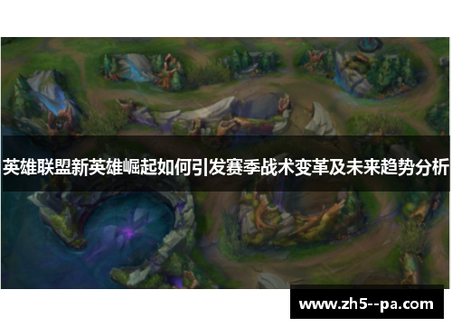 英雄联盟新英雄崛起如何引发赛季战术变革及未来趋势分析
