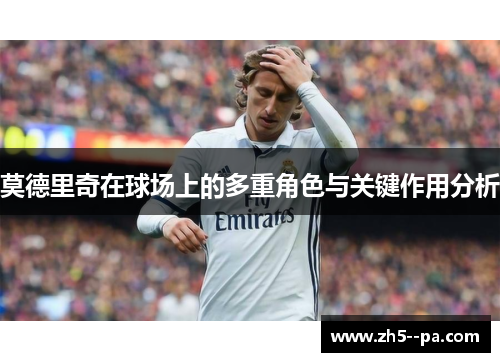 莫德里奇在球场上的多重角色与关键作用分析