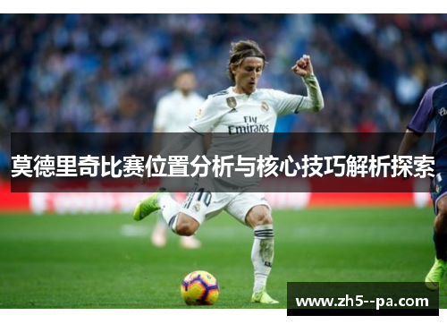 莫德里奇比赛位置分析与核心技巧解析探索