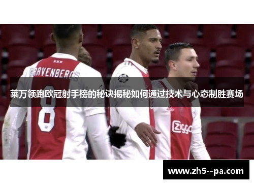 莱万领跑欧冠射手榜的秘诀揭秘如何通过技术与心态制胜赛场