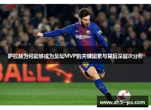 萨拉赫为何能够成为足坛MVP的关键因素与背后深层次分析