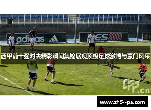 西甲前十强对决精彩瞬间集锦展现顶级足球激情与豪门风采