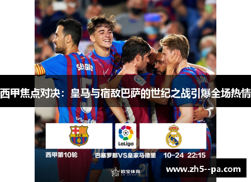 西甲焦点对决：皇马与宿敌巴萨的世纪之战引爆全场热情