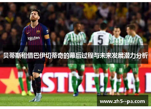 贝蒂斯租借巴伊切蒂奇的幕后过程与未来发展潜力分析
