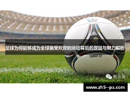 足球为何能够成为全球最受欢迎的运动背后的原因与魅力解析