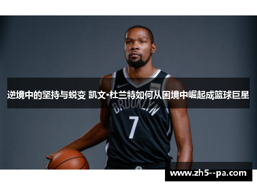 逆境中的坚持与蜕变 凯文·杜兰特如何从困境中崛起成篮球巨星