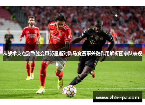 从战术支点到致胜变量努涅斯对阵马竞赛事关键作用解析国家队表现