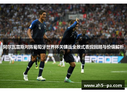 阿尔瓦雷斯对阵葡萄牙世界杯关键战全景式表现回顾与价值解析