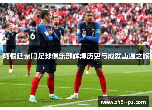 阿根廷豪门足球俱乐部辉煌历史与成就重温之旅