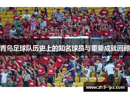 青岛足球队历史上的知名球员与重要成就回顾