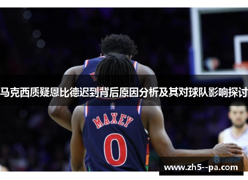 马克西质疑恩比德迟到背后原因分析及其对球队影响探讨