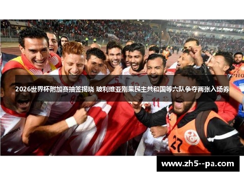 2026世界杯附加赛抽签揭晓 玻利维亚刚果民主共和国等六队争夺两张入场券