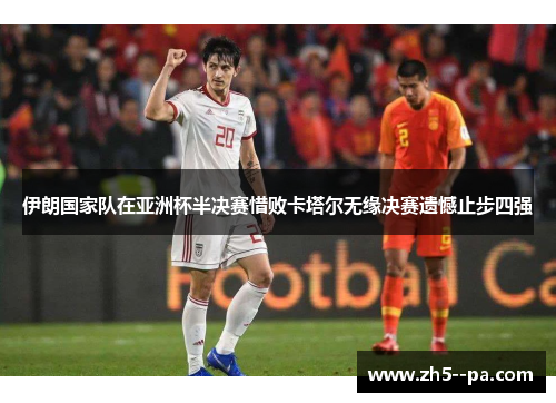 伊朗国家队在亚洲杯半决赛惜败卡塔尔无缘决赛遗憾止步四强