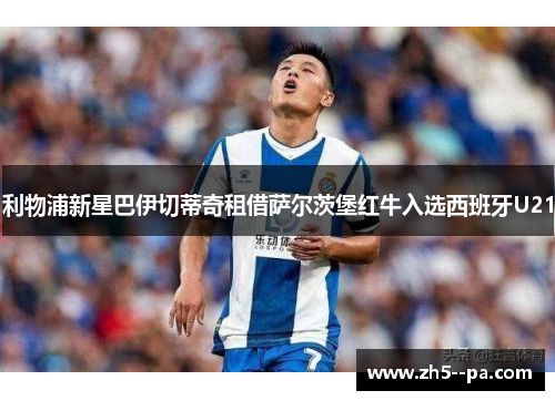 利物浦新星巴伊切蒂奇租借萨尔茨堡红牛入选西班牙U21