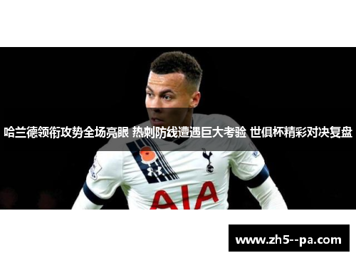 哈兰德领衔攻势全场亮眼 热刺防线遭遇巨大考验 世俱杯精彩对决复盘
