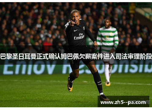 巴黎圣日耳曼正式确认姆巴佩欠薪案件进入司法审理阶段