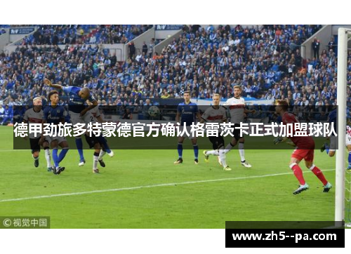 德甲劲旅多特蒙德官方确认格雷茨卡正式加盟球队