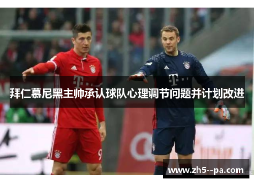 拜仁慕尼黑主帅承认球队心理调节问题并计划改进