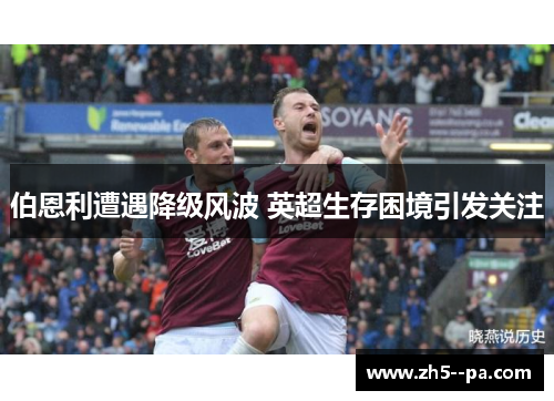 伯恩利遭遇降级风波 英超生存困境引发关注 伯恩利遭遇降级风波 英超生存困境引发关注