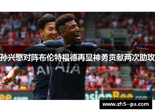 孙兴慜对阵布伦特福德再显神勇贡献两次助攻