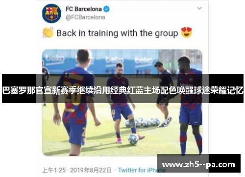 巴塞罗那官宣新赛季继续沿用经典红蓝主场配色唤醒球迷荣耀记忆