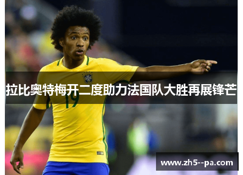 拉比奥特梅开二度助力法国队大胜再展锋芒