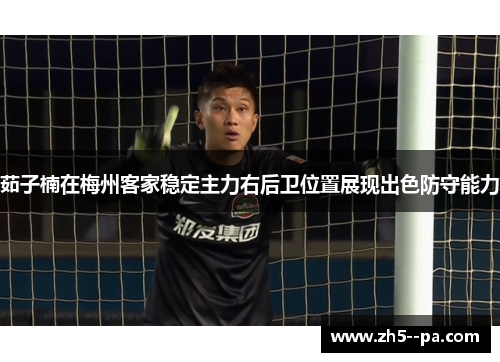 茹子楠在梅州客家稳定主力右后卫位置展现出色防守能力