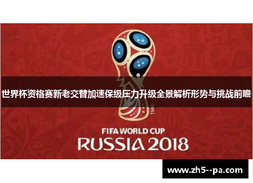 世界杯资格赛新老交替加速保级压力升级全景解析形势与挑战前瞻