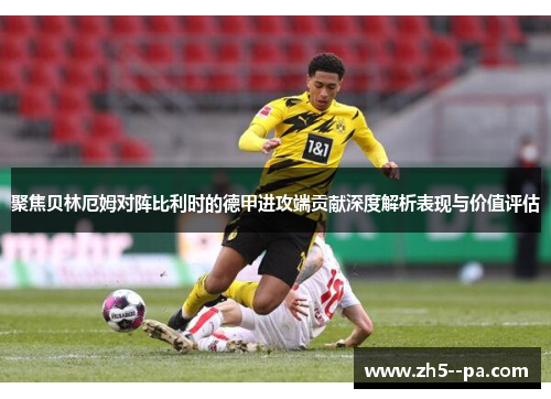 聚焦贝林厄姆对阵比利时的德甲进攻端贡献深度解析表现与价值评估 聚焦贝林厄姆对阵比利时的德甲进攻端贡献深度解析表现与价值评估