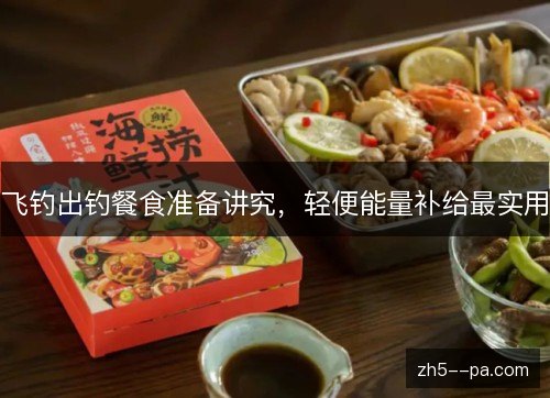 飞钓出钓餐食准备讲究，轻便能量补给最实用