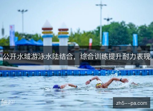公开水域游泳水陆结合，综合训练提升耐力表现