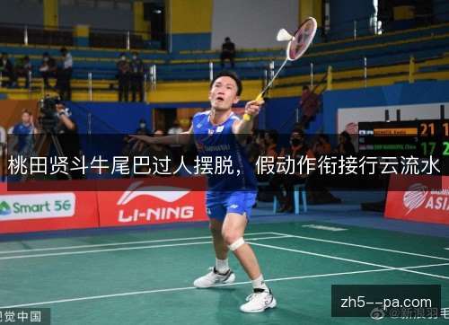 桃田贤斗牛尾巴过人摆脱，假动作衔接行云流水
