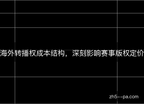 海外转播权成本结构，深刻影响赛事版权定价